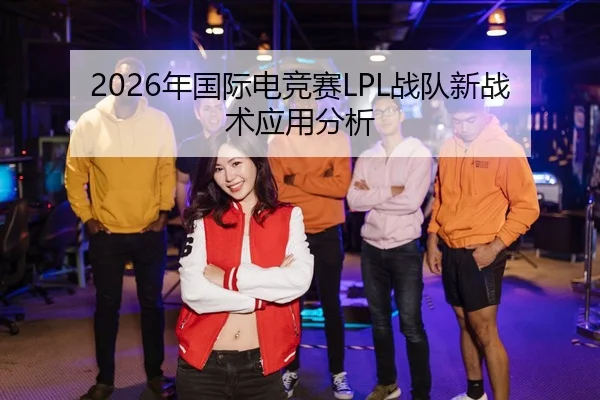 2026年国际电竞赛LPL战队新战术应用分析